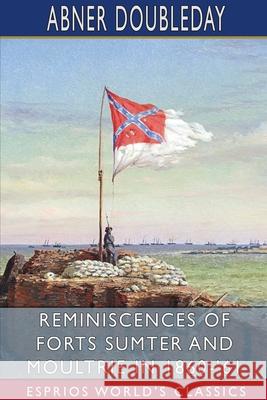 Reminiscences of Forts Sumter and Moultrie in 1860-'61 (Esprios Classics) Abner Doubleday 9781034412465