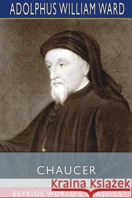 Chaucer (Esprios Classics) Adolphus William Ward 9781034412540