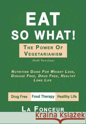 Eat So What! The Power of Vegetarianism: Full version Fonceur, La 9781034420712 Blurb