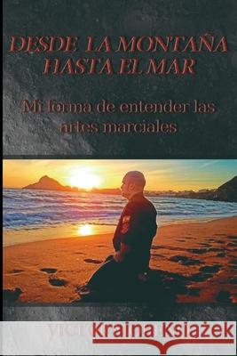 Desde la montaña hasta el mar.: Mi forma de entender las artes marciales. Sanchez, Victor Moreno 9781034423874 Blurb