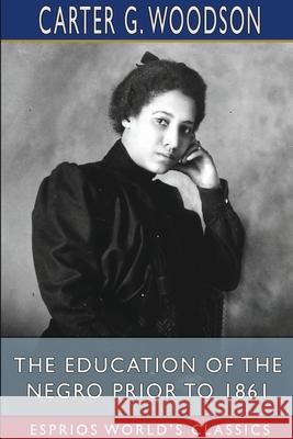 The Education of the Negro Prior to 1861 (Esprios Classics) Carter G. Woodson 9781034431626