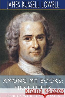 Among My Books: First Series (Esprios Classics) Lowell, James Russell 9781034446637