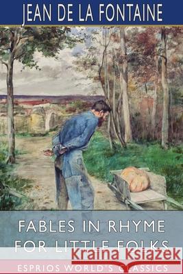 Fables in Rhyme for Little Folks (Esprios Classics): Translated by W. T. Larned Illustrated by John Rae Fontaine, Jean de La 9781034476191