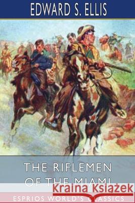 The Riflemen of the Miami (Esprios Classics) Edward S. Ellis 9781034482178