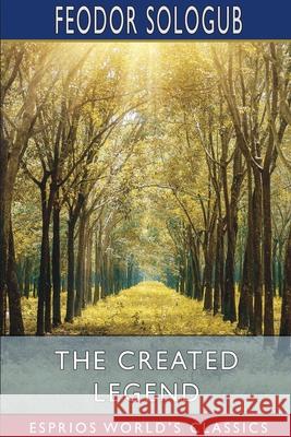 The Created Legend (Esprios Classics): Translated by John Cournos Sologub, Feodor 9781034488231 Blurb