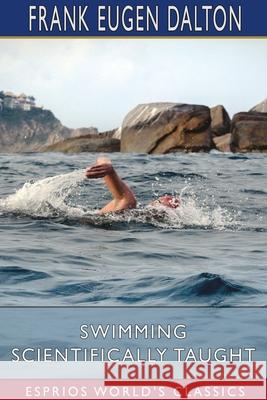 Swimming Scientifically Taught (Esprios Classics): With Louis c. Dalton Dalton, Frank Eugen 9781034488453 Blurb