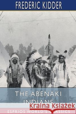The Abenaki Indians (Esprios Classics): Their Treaties of 1713 & 1717, and a Vocabulary Kidder, Frederic 9781034497370 Blurb