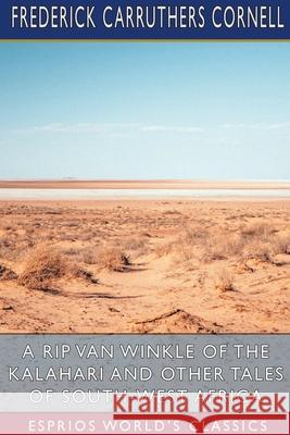 A Rip Van Winkle of the Kalahari and Other Tales of South-West Africa (Esprios Classics) Frederick Carruthers Cornell 9781034497394