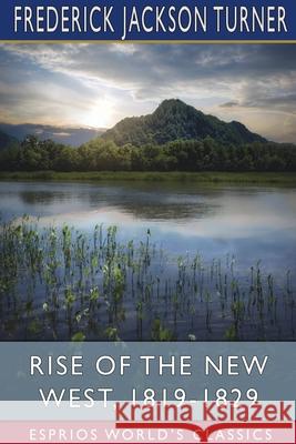 Rise of the New West, 1819-1829 (Esprios Classics): Edited by Albert Bushnell Hart Turner, Frederick Jackson 9781034497479 Blurb