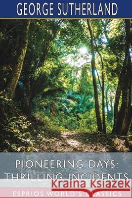 Pioneering Days: Thrilling Incidents (Esprios Classics) George Sutherland 9781034501008