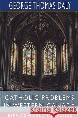 Catholic Problems in Western Canada (Esprios Classics) George Thomas Daly 9781034501084 Blurb