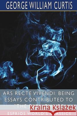 Ars Recte Vivendi: Being Essays Contributed to The Easy Chair (Esprios Classics) Curtis, George William 9781034501251 Blurb