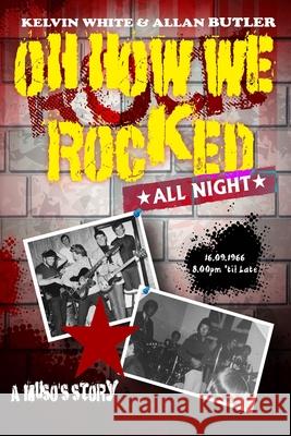 Oh How We Rocked: A Muso's Story Kelvin White, Allan Butler 9781034503279