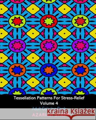 Tessellation Patterns For Stress-Relief Volume 4: Adult Coloring Book Azariah Starr 9781034516002