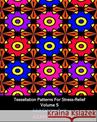 Tessellation Patterns For Stress-Relief Volume 5: Adult Coloring Book Azariah Starr 9781034516057