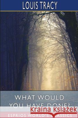 What Would You Have Done? (Esprios Classics) Louis Tracy 9781034553786 Blurb