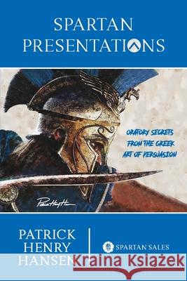 Spartan Presentations: Oratory Secrets from the Greek Art of Persuasion Hansen, Patrick Henry 9781034568148 Blurb