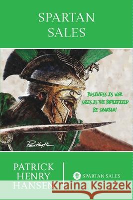 Spartan Sales: Business is War. Sales is the Battlefield. Be Spartan! Hansen, Patrick Henry 9781034568292 Blurb