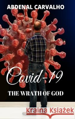 Covid 19 - The Wrath of God: Fulfilling Prophecies Carvalho, Abdenal 9781034603597