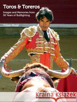 Toros and Toreros: Images and Memories from a Half-Century of Bullfighting Wood, Tristan 9781034616351