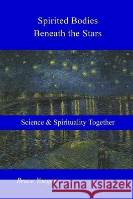 Spirited Bodies Beneath the Stars: Science and Spirituality Together Bruce Yaeger 9781034644750