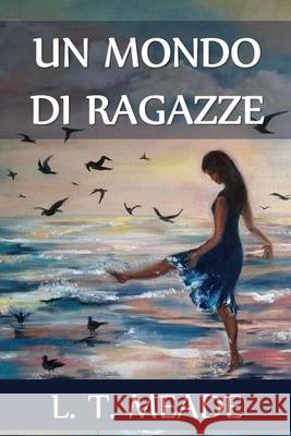 Un Mondo di Ragazze: A World of Girls, Italian edition L. T. Meade 9781034647348 Lilium Press