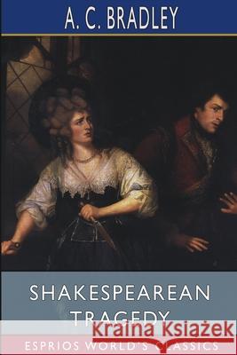 Shakespearean Tragedy (Esprios Classics): Lectures on Hamlet, Othello, King Lear, Macbeth Bradley, A. C. 9781034668053 Blurb