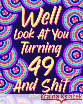 Well Look at You Turning 49 and Shit: Coloring Book for Adults, 49th Birthday Gift for Her, Sarcasm Quotes Coloring Paperland 9781034719960 Blurb
