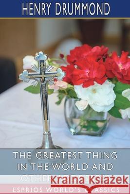 The Greatest Thing in the World and Other Addresses (Esprios Classics) Henry Drummond 9781034724131