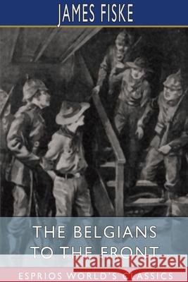 The Belgians to the Front (Esprios Classics): Illustrated by E. A. Furman Fiske, James 9781034724285