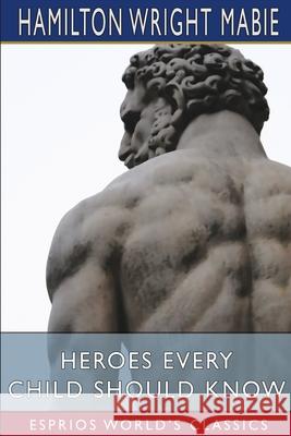 Heroes Every Child Should Know (Esprios Classics) Hamilton Wright Mabie 9781034739241
