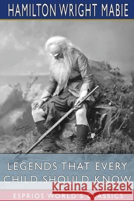 Legends That Every Child Should Know (Esprios Classics) Hamilton Wright Mabie 9781034739302 Blurb