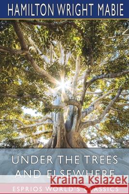 Under the Trees and Elsewhere (Esprios Classics) Hamilton Wright Mabie 9781034739371 Blurb