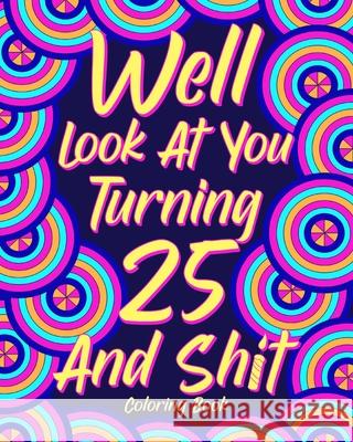 Well Look at You Turning 25 and Shit: Coloring Book for Adults, 25th Birthday Gift for Her, Sarcasm Quotes Coloring Paperland 9781034747697 Blurb