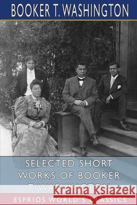 Selected Short Works of Booker T. Washington (Esprios Classics) Booker T. Washington 9781034750222