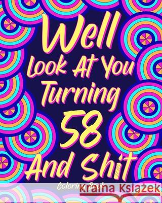 Well Look at You Turning 58 and Shit: Coloring Book for Adults, 58th Birthday Gift for Her, Sarcasm Quotes Coloring Paperland 9781034758426 Blurb