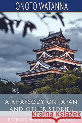 A Rhapsody on Japan and Other Stories (Esprios Classics) Onoto Watanna 9781034762928