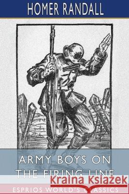 Army Boys on the Firing Line (Esprios Classics): or, Holding Back the German Drive Randall, Homer 9781034792321