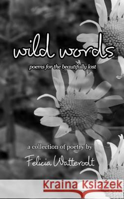 Wild Words: Poems for the Beautifully Lost Watterodt, Felicia 9781034801368 Blurb