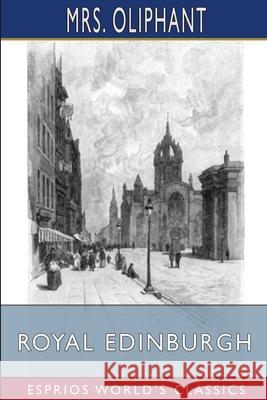 Royal Edinburgh (Esprios Classics): Her Saints, Kings, Prophets and Poets Oliphant 9781034813255 Blurb