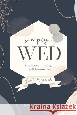 Simply Wed: A Minimalist's Guide to Planning a Heartfelt, Intimate Wedding. Elizabeth Prybylo 9781034847670 Blurb