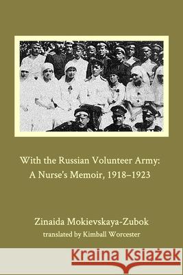 With the Russian Volunteer Army: A Nurse's Memoir, 1918-1923 Mokievskaya-Zubok, Zinaida 9781034861843