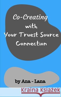 Co-Creating with Your Truest Source Connection Ana-Lana 9781034862895