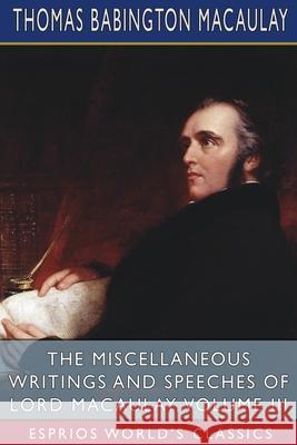 The Miscellaneous Writings and Speeches of Lord Macaulay, Volume III (Esprios Classics) Thomas Babington Macaulay 9781034867029 Blurb