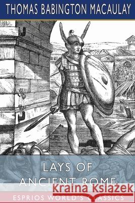 Lays of Ancient Rome (Esprios Classics) Thomas Babington Macaulay 9781034867128 Blurb