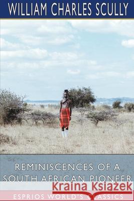 Reminiscences of a South African Pioneer (Esprios Classics) William Charles Scully 9781034883104