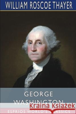 George Washington (Esprios Classics) William Roscoe Thayer 9781034887461 Blurb