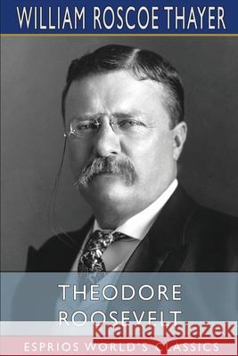 Theodore Roosevelt (Esprios Classics) William Roscoe Thayer 9781034887492 Blurb