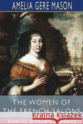 The Women of the French Salons (Esprios Classics) Amelia Gere Mason 9781034888161 Blurb