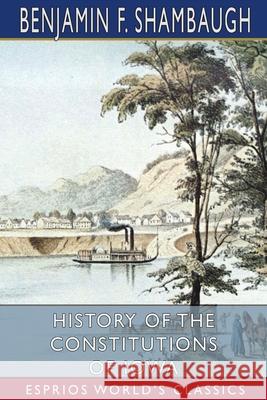 History of the Constitutions of Iowa (Esprios Classics) Benjamin Franklin Shambaugh 9781034892946 Blurb